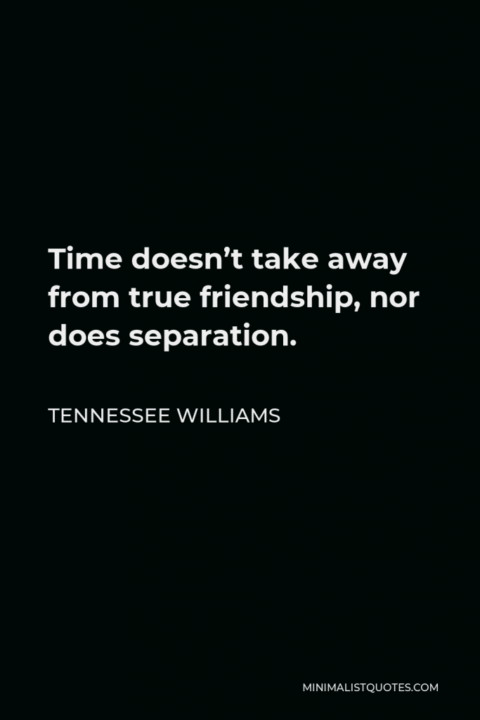 Tennessee Williams Quote - Time doesn’t take away from true friendship, nor does separation.