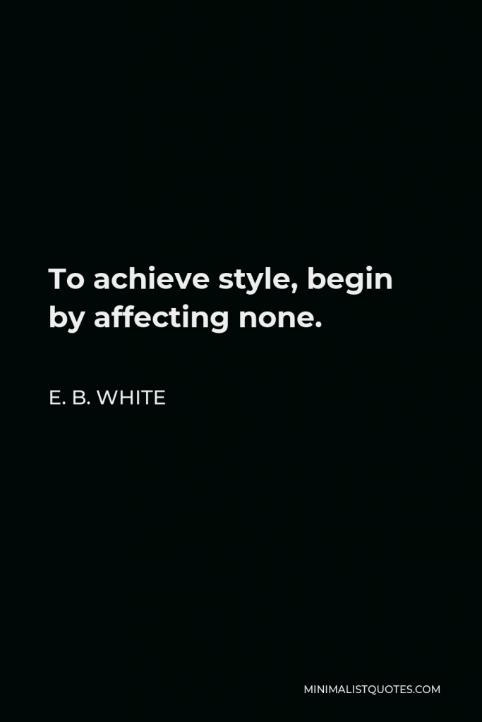 E. B. White Quote - To achieve style, begin by affecting none.