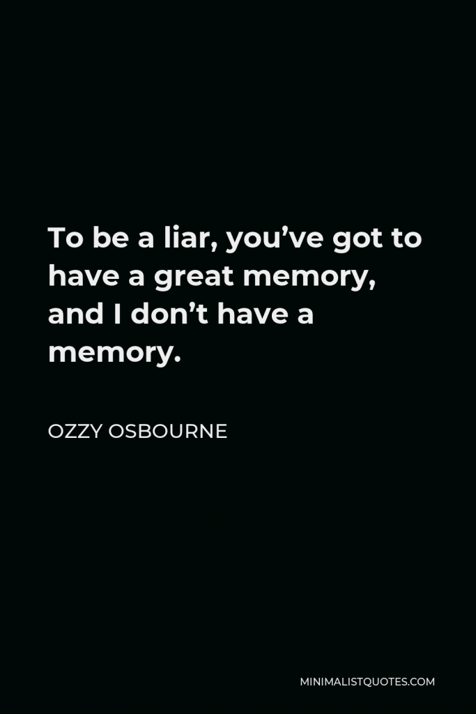 Ozzy Osbourne Quote - To be a liar, you’ve got to have a great memory, and I don’t have a memory.