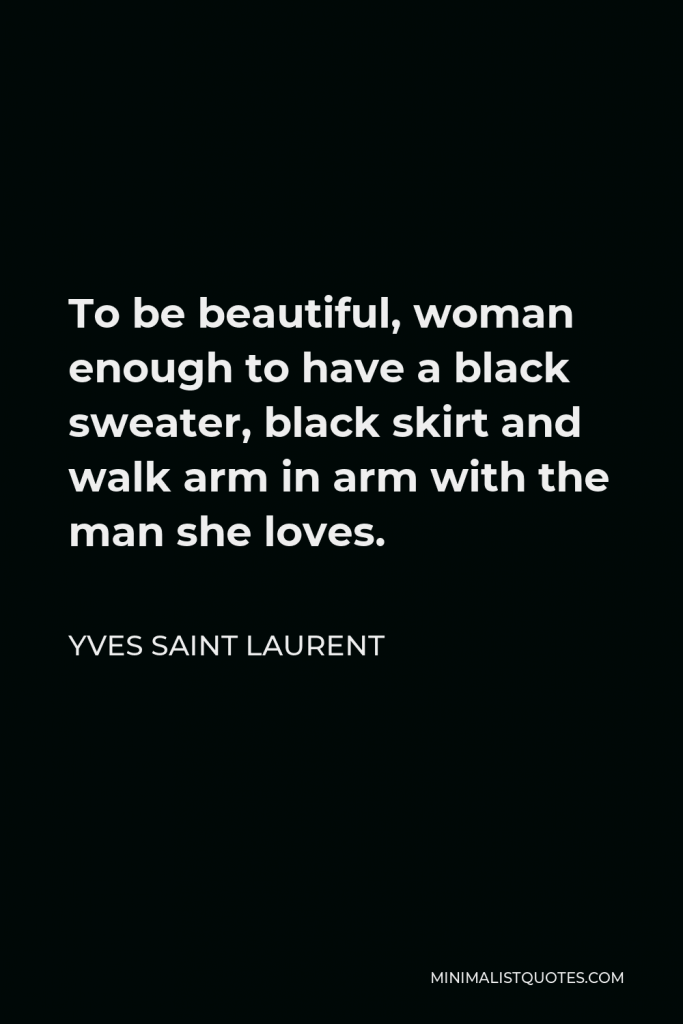 Yves Saint Laurent Quote - To be beautiful, woman enough to have a black sweater, black skirt and walk arm in arm with the man she loves.
