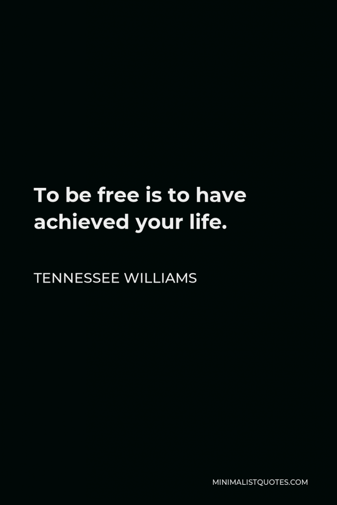 Tennessee Williams Quote - To be free is to have achieved your life.