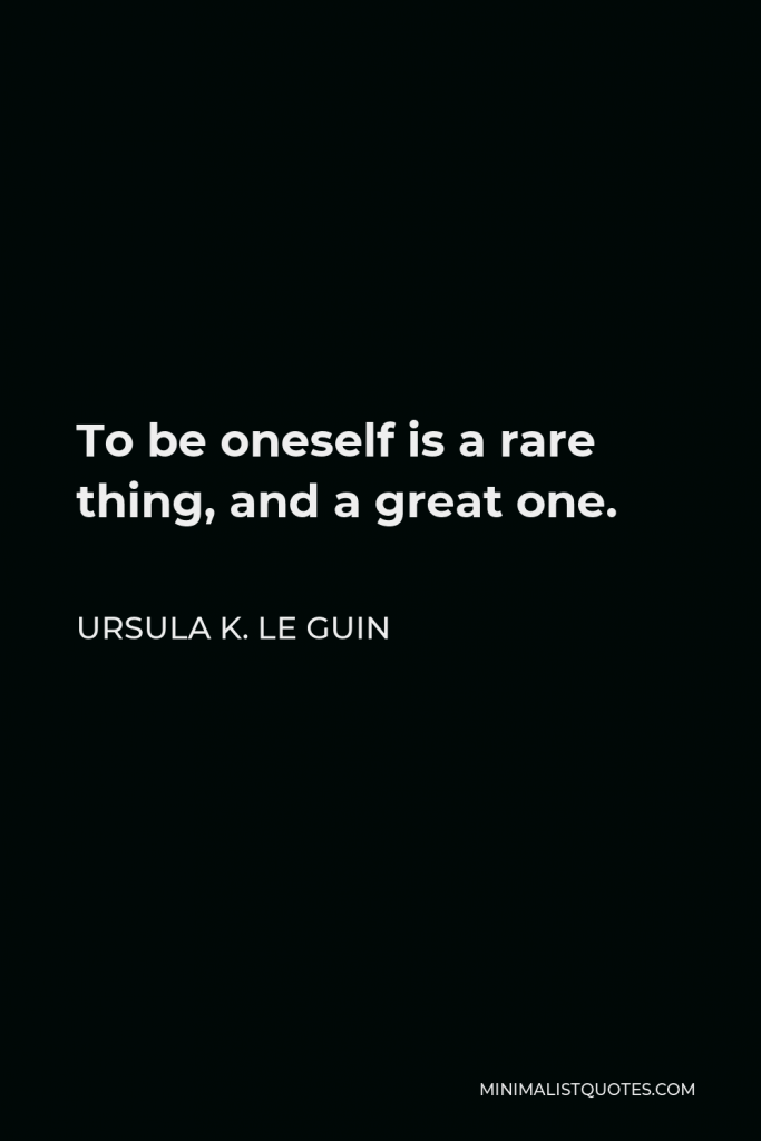 Ursula K. Le Guin Quote - To be oneself is a rare thing, and a great one.