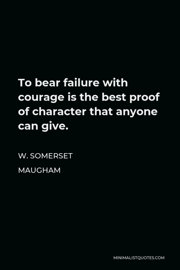 W. Somerset Maugham Quote - To bear failure with courage is the best proof of character that anyone can give.