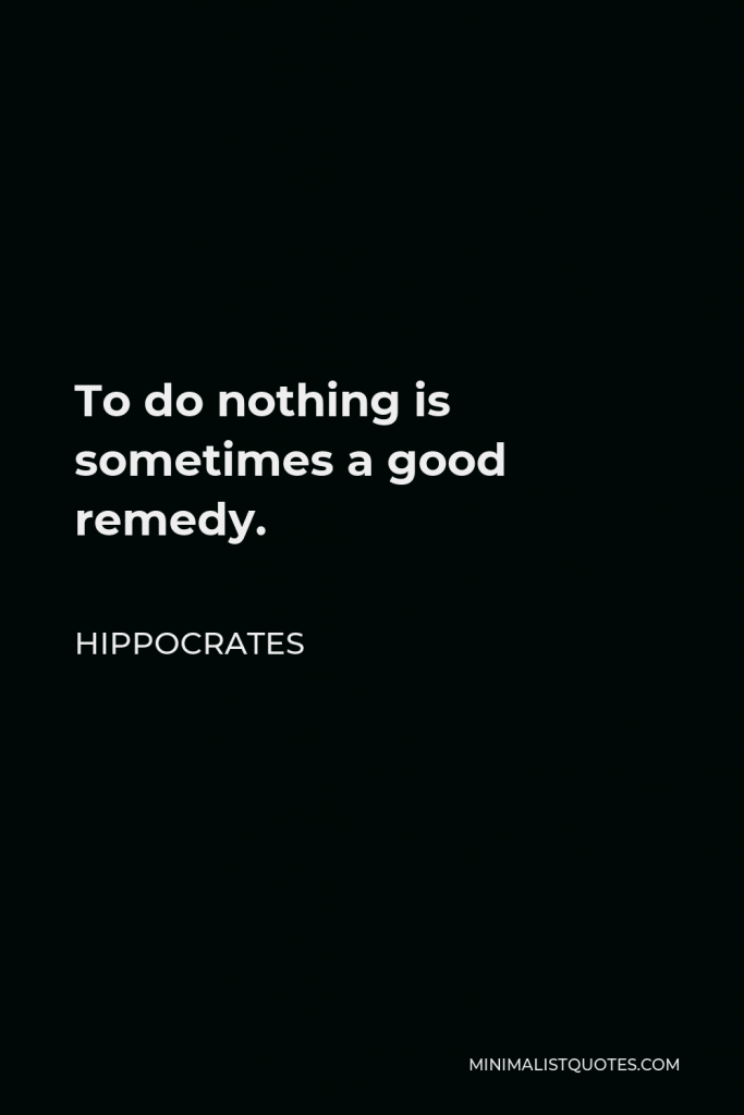 Hippocrates Quote - To do nothing is sometimes a good remedy.
