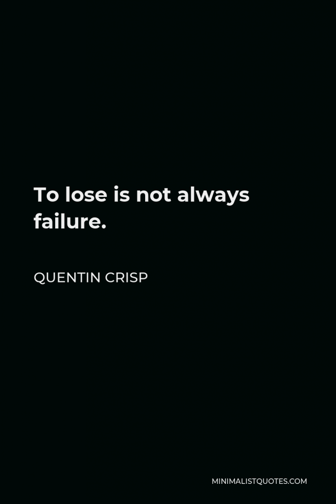 Quentin Crisp Quote - To lose is not always failure.