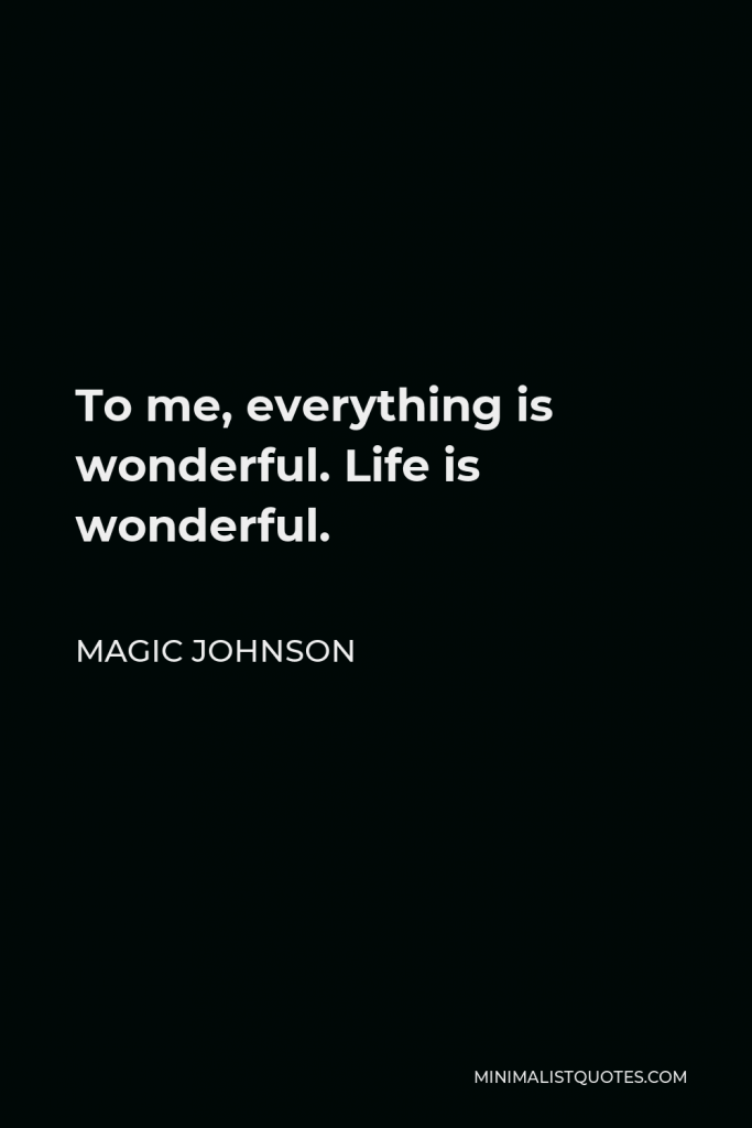 Magic Johnson Quote - To me, everything is wonderful. Life is wonderful.