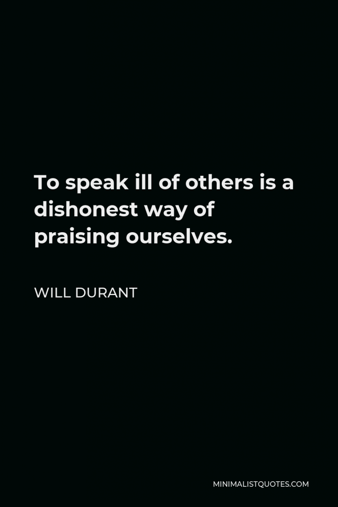 Will Durant Quote - To speak ill of others is a dishonest way of praising ourselves.
