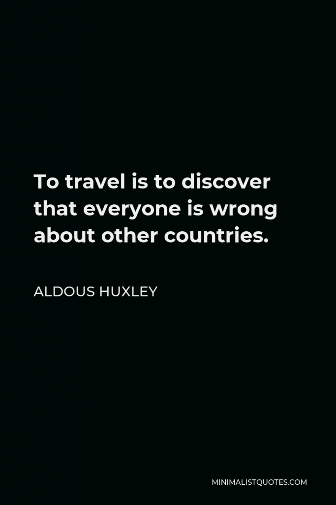 Aldous Huxley Quote - To travel is to discover that everyone is wrong about other countries.