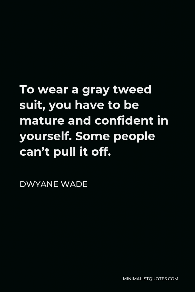 Dwyane Wade Quote - To wear a gray tweed suit, you have to be mature and confident in yourself. Some people can’t pull it off.