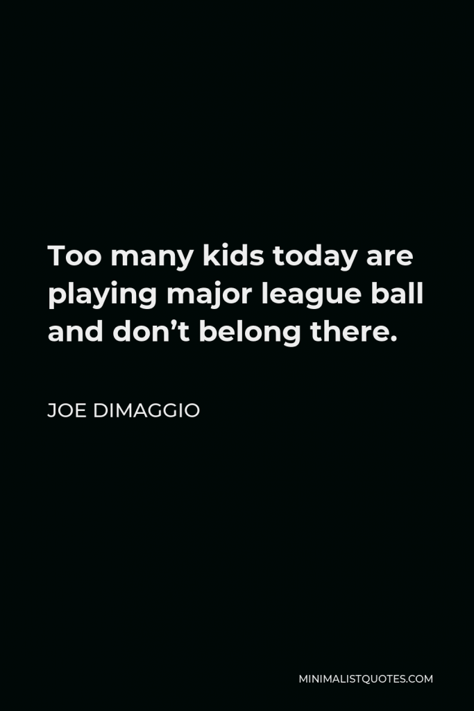Joe DiMaggio Quote - Too many kids today are playing major league ball and don’t belong there.