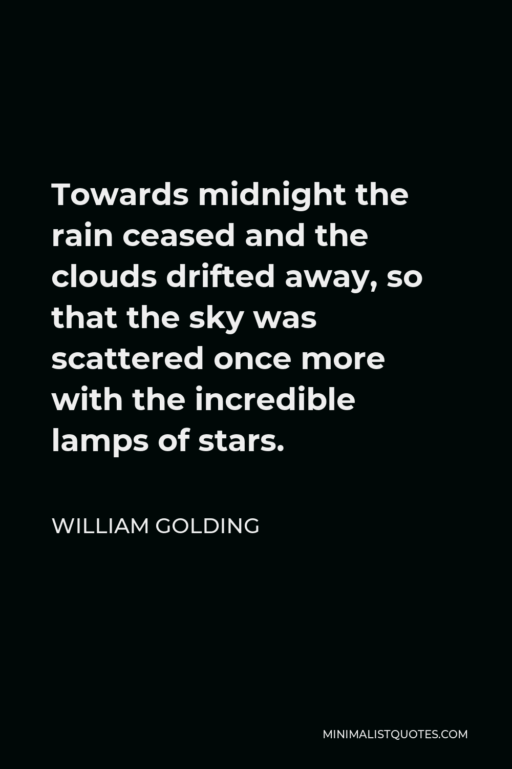 William Golding Quote - Towards midnight the rain ceased and the clouds drifted away, so that the sky was scattered once more with the incredible lamps of stars.