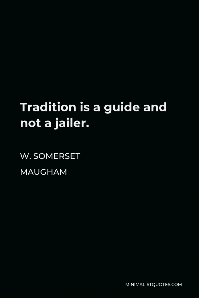 W. Somerset Maugham Quote - Tradition is a guide and not a jailer.