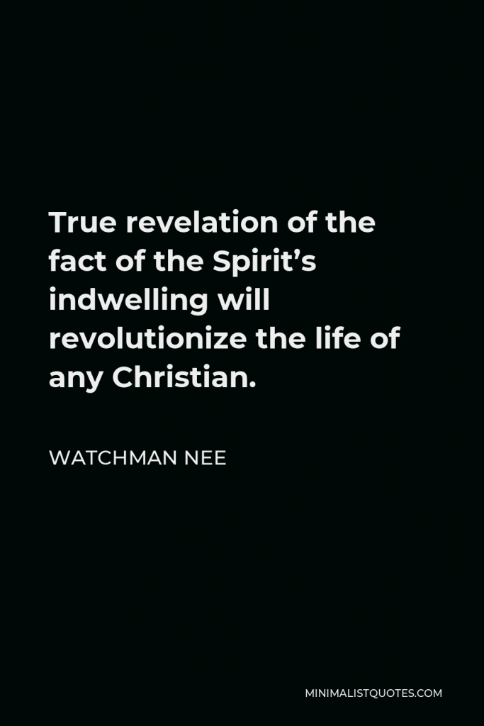 Watchman Nee Quote - True revelation of the fact of the Spirit’s indwelling will revolutionize the life of any Christian.