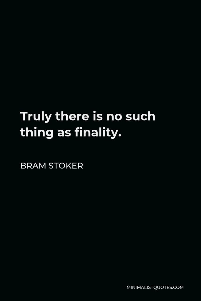 Bram Stoker Quote - Truly there is no such thing as finality.