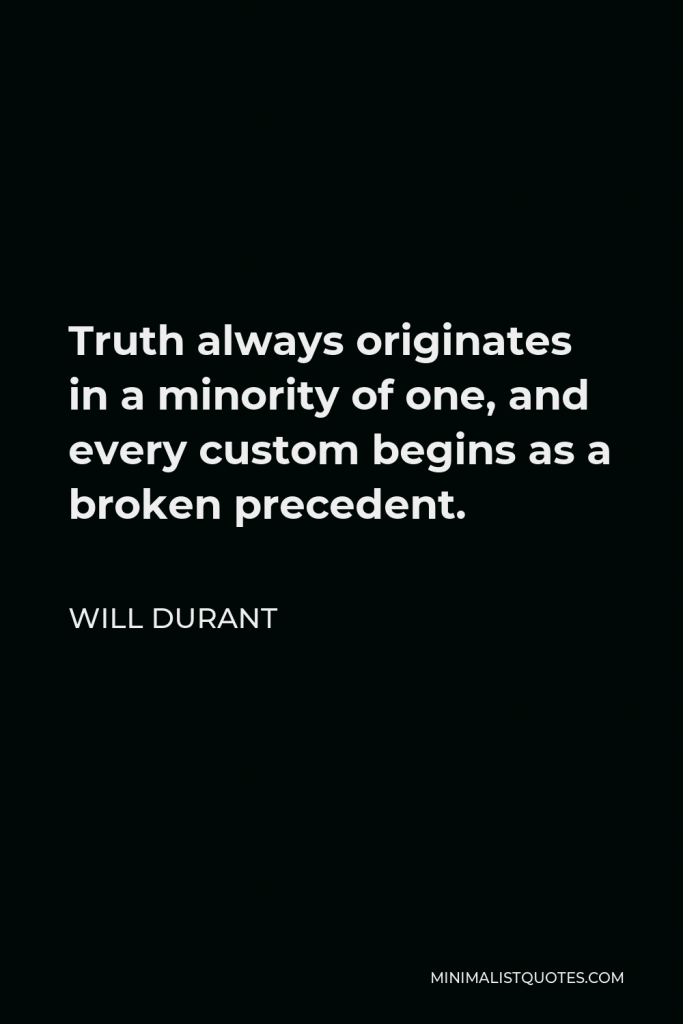 Will Durant Quote - Truth always originates in a minority of one, and every custom begins as a broken precedent.
