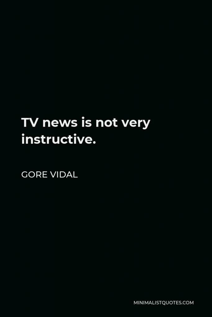 Gore Vidal Quote - TV news is not very instructive.