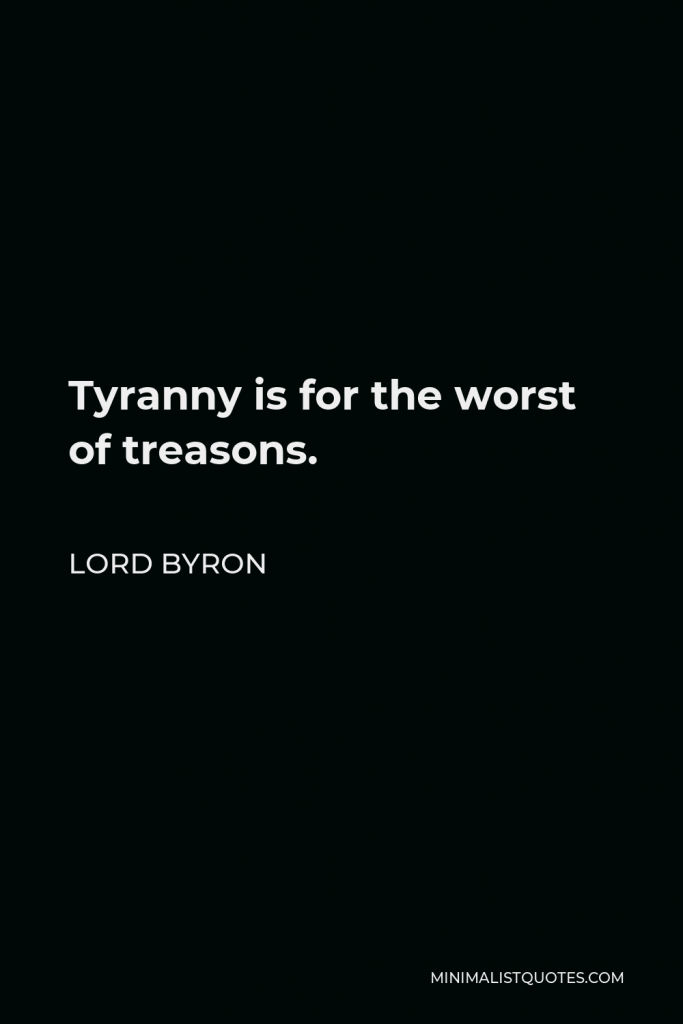 Lord Byron Quote - Tyranny is for the worst of treasons.
