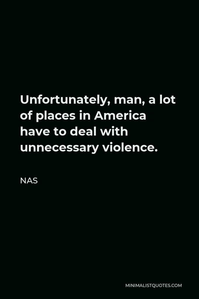 Nas Quote - Unfortunately, man, a lot of places in America have to deal with unnecessary violence.