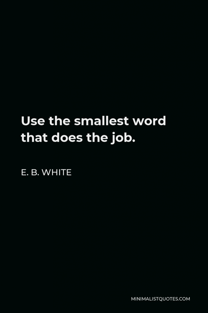 E. B. White Quote - Use the smallest word that does the job.