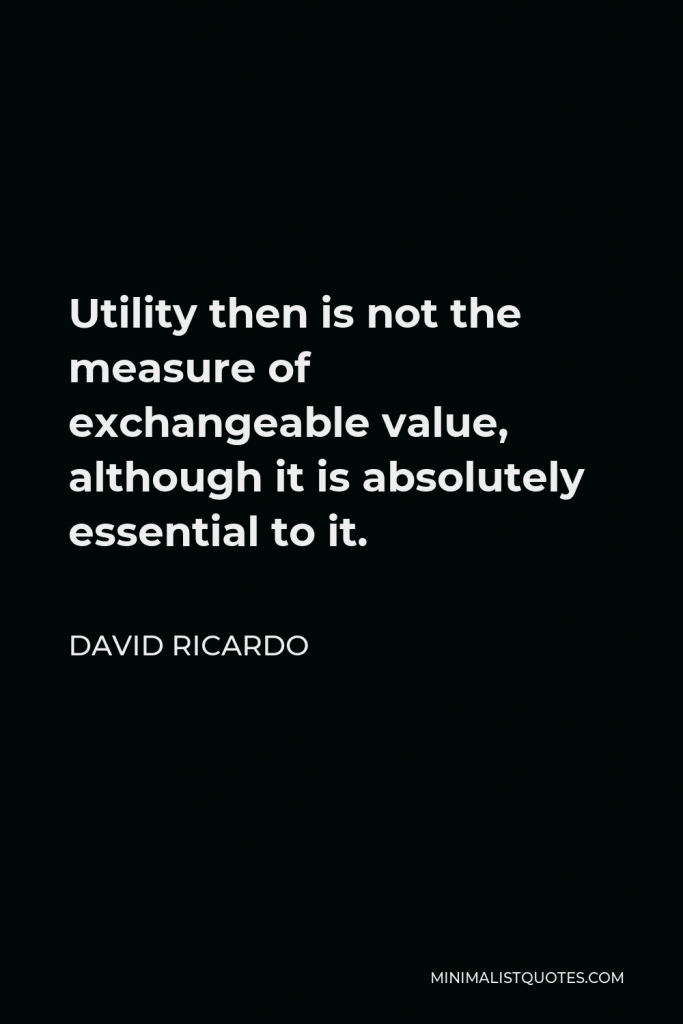 David Ricardo Quote - Utility then is not the measure of exchangeable value, although it is absolutely essential to it.