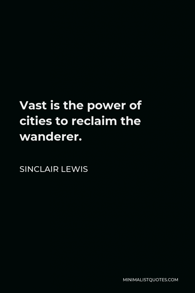 Sinclair Lewis Quote - Vast is the power of cities to reclaim the wanderer.