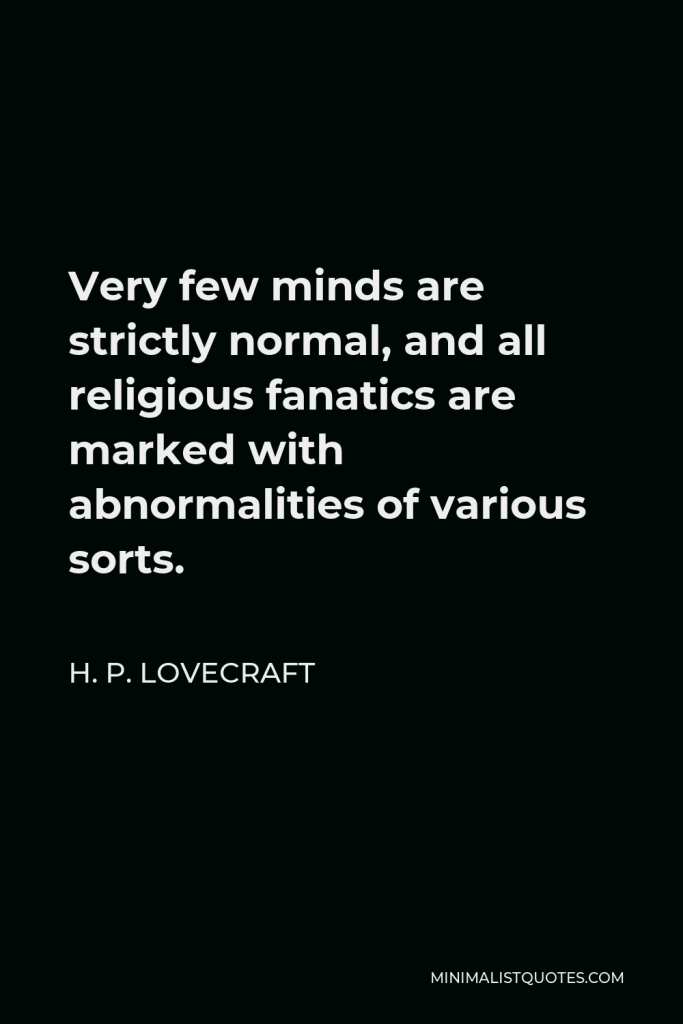 H. P. Lovecraft Quote - Very few minds are strictly normal, and all religious fanatics are marked with abnormalities of various sorts.