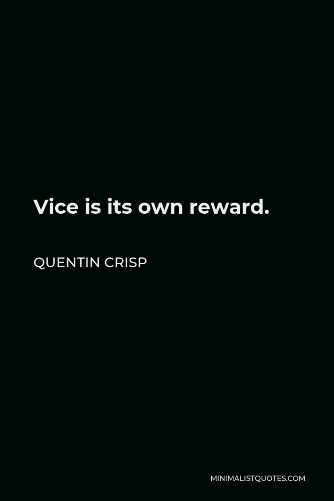 Quentin Crisp Quote - Vice is its own reward.