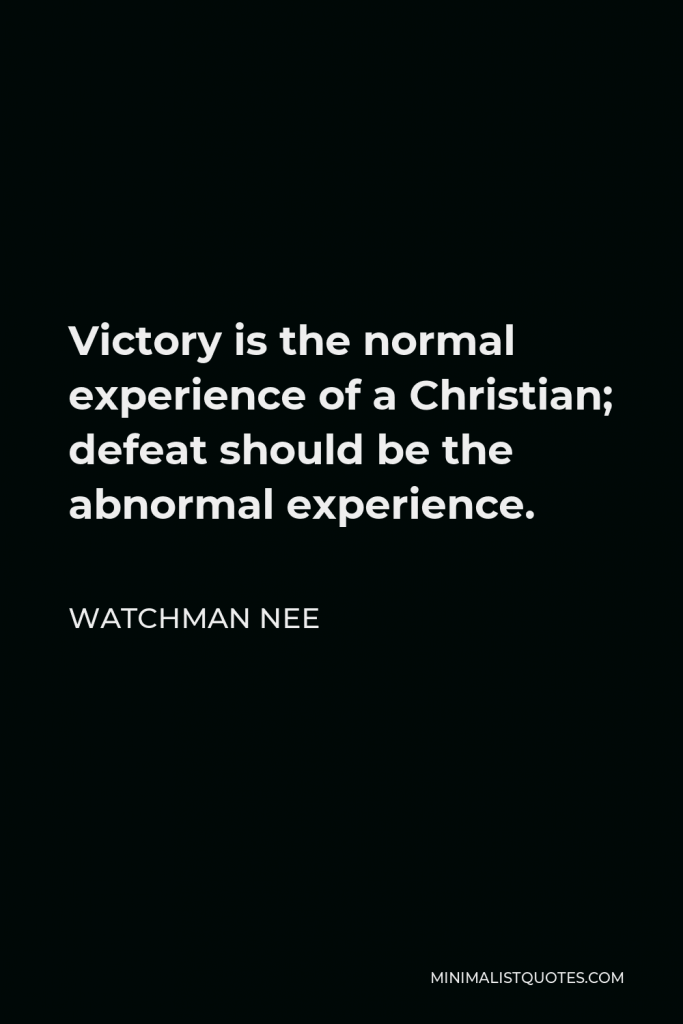 Watchman Nee Quote - Victory is the normal experience of a Christian; defeat should be the abnormal experience.
