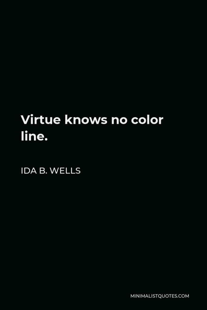 Ida B. Wells Quote - Virtue knows no color line.
