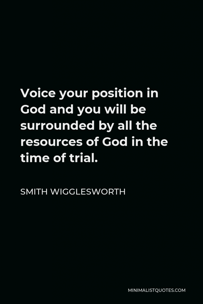 Smith Wigglesworth Quote - Voice your position in God and you will be surrounded by all the resources of God in the time of trial.