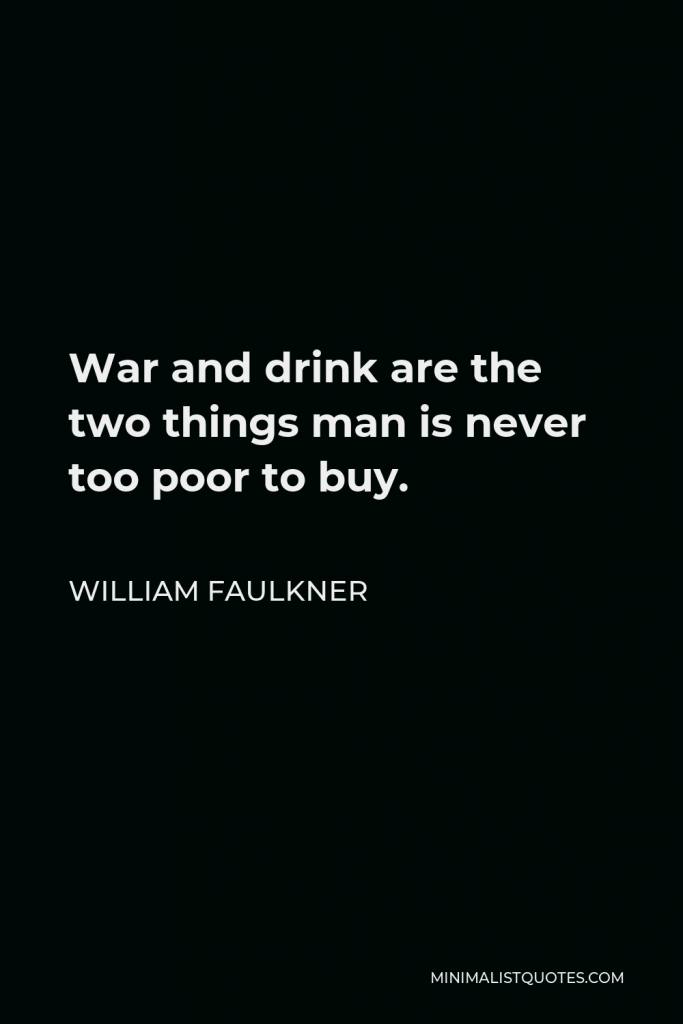 William Faulkner Quote - War and drink are the two things man is never too poor to buy.