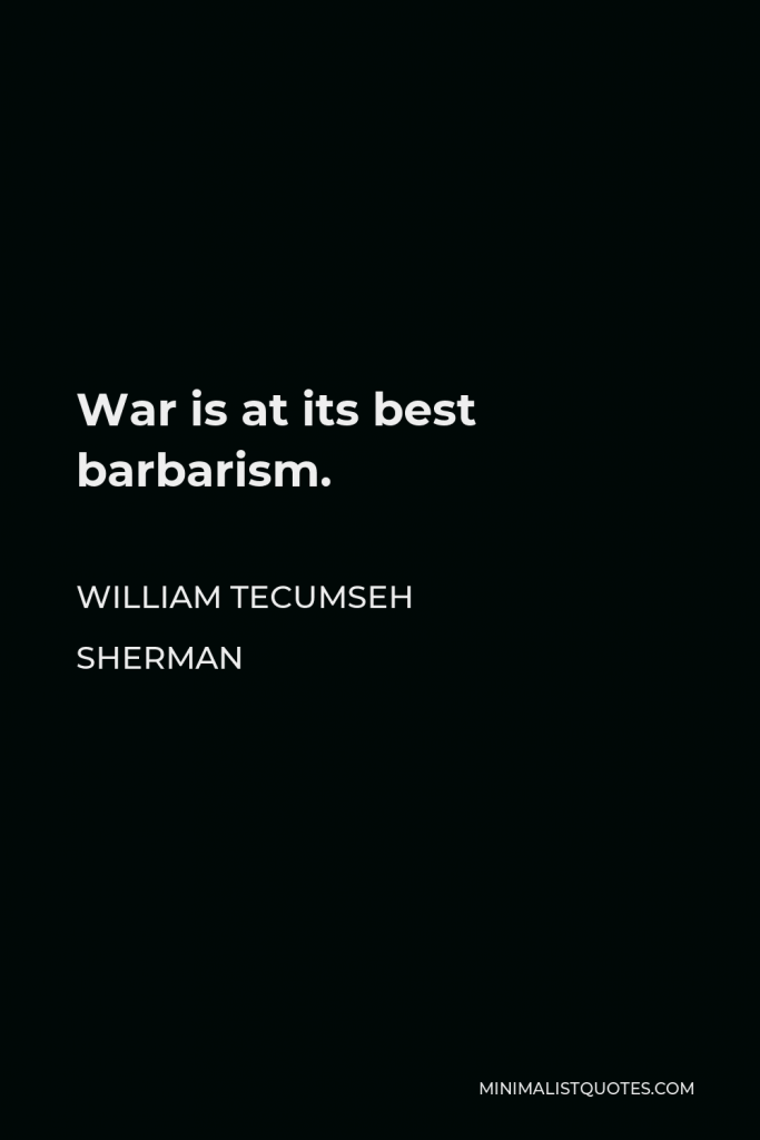William Tecumseh Sherman Quote - War is at its best barbarism.
