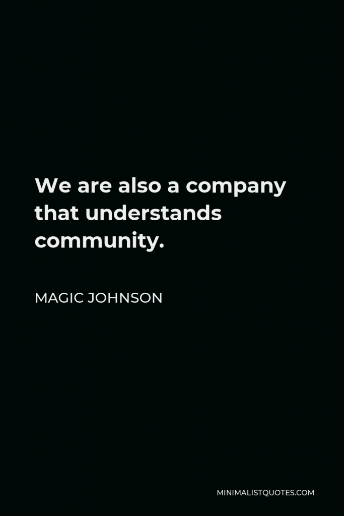 Magic Johnson Quote - We are also a company that understands community.