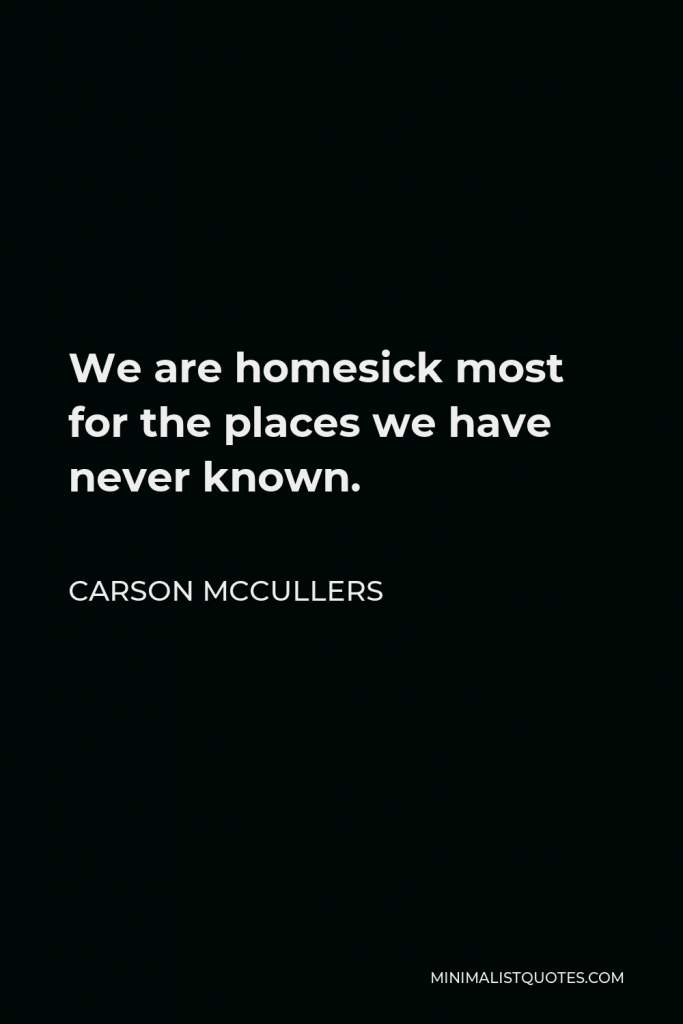 Carson McCullers Quote - We are homesick most for the places we have never known.