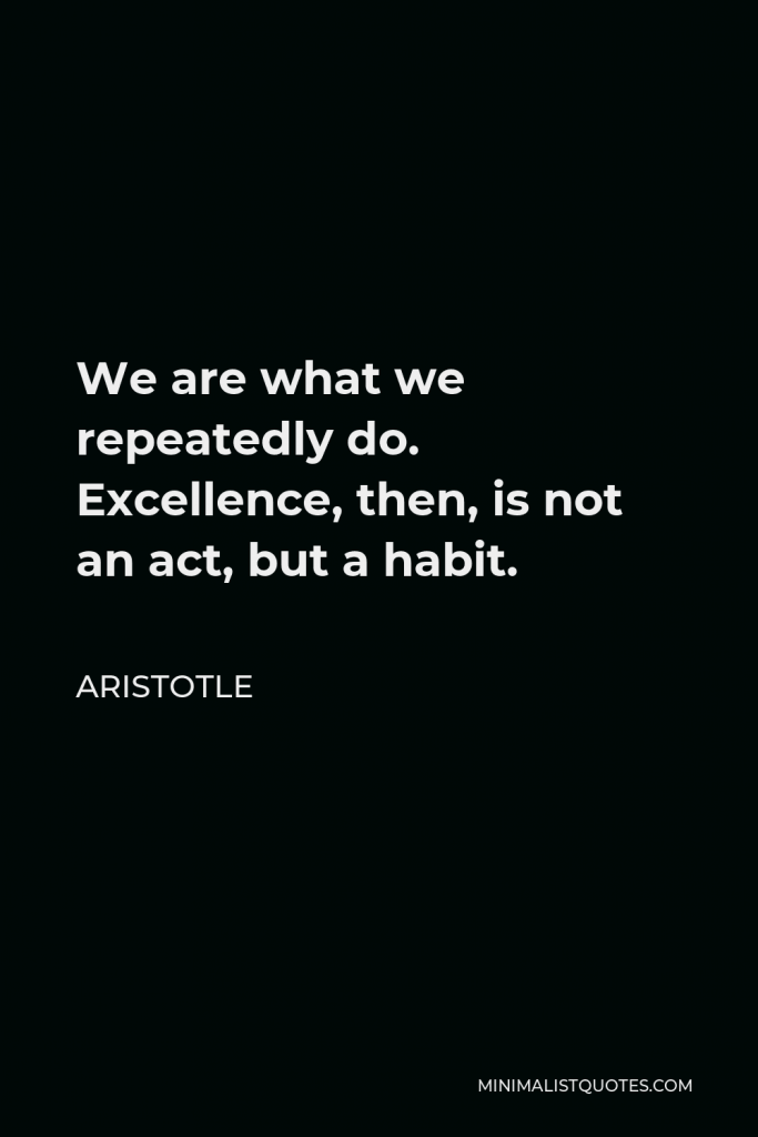 Will Durant Quote - We are what we repeatedly do. Excellence, then, is not an act, but a habit.