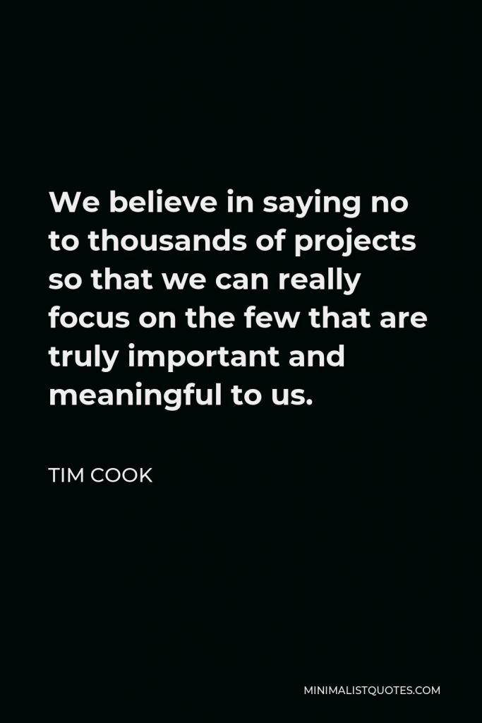 Tim Cook Quote - We believe in saying no to thousands of projects so that we can really focus on the few that are truly important and meaningful to us.