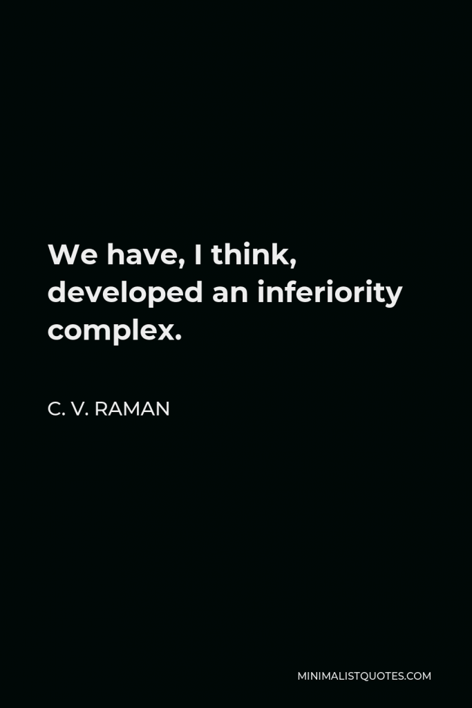 C. V. Raman Quote - We have, I think, developed an inferiority complex.