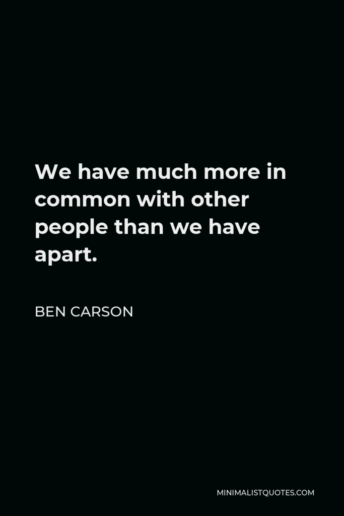 Ben Carson Quote - We have much more in common with other people than we have apart.