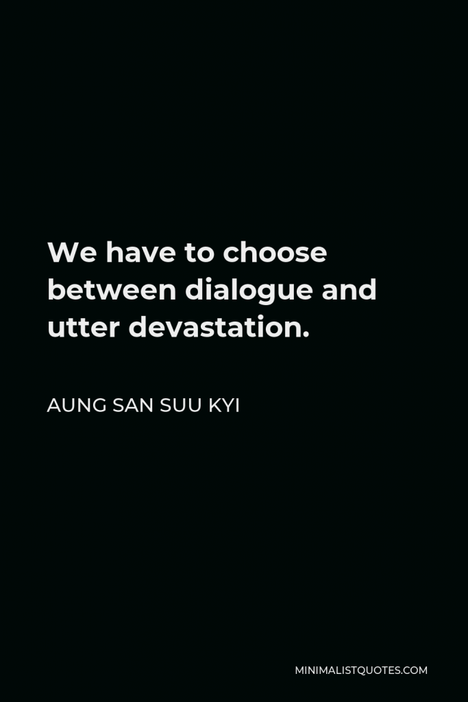 Aung San Suu Kyi Quote - We have to choose between dialogue and utter devastation.