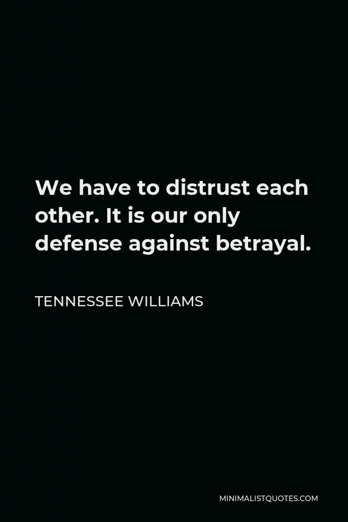 Tennessee Williams Quote - We have to distrust each other. It is our only defense against betrayal.