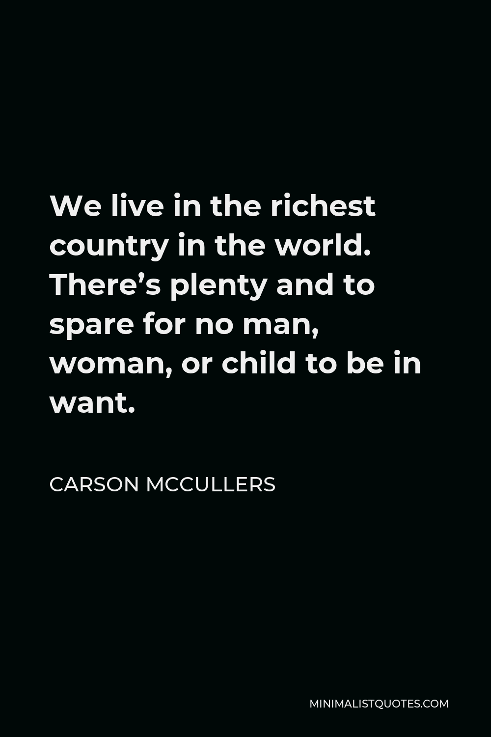 Carson McCullers Quote - We live in the richest country in the world. There’s plenty and to spare for no man, woman, or child to be in want.