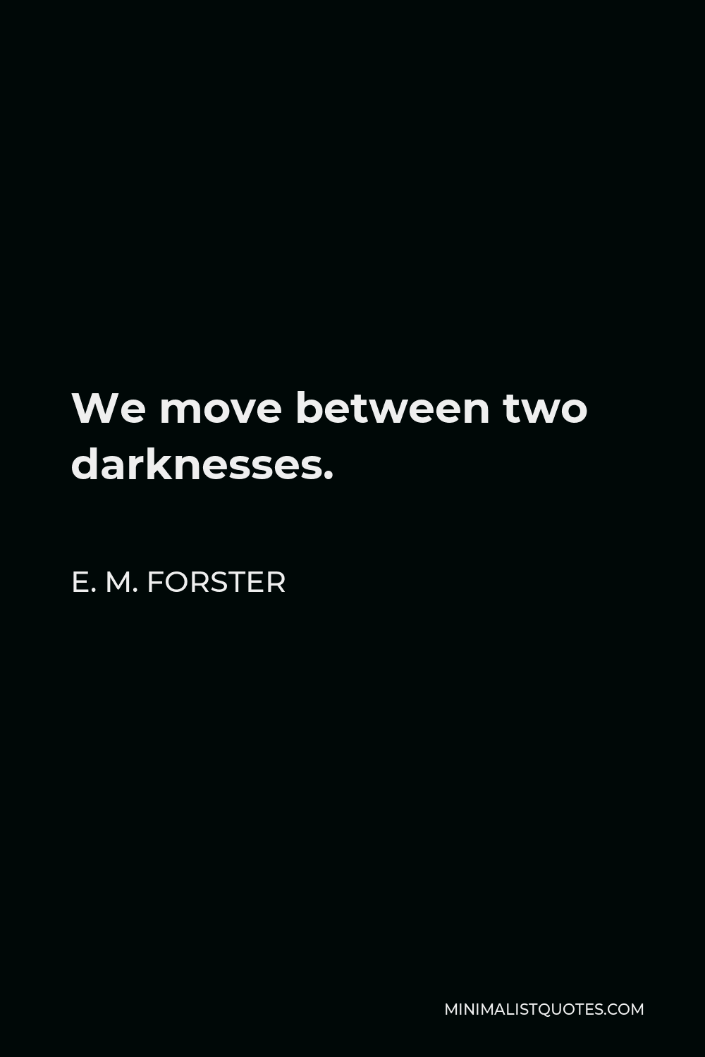 E. M. Forster Quote - We move between two darknesses.
