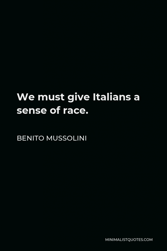 Benito Mussolini Quote - We must give Italians a sense of race.