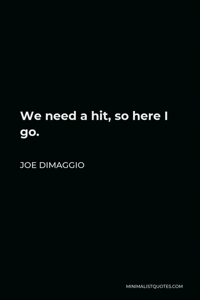 Joe DiMaggio Quote - We need a hit, so here I go.