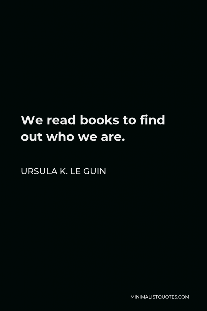 Ursula K. Le Guin Quote - We read books to find out who we are.