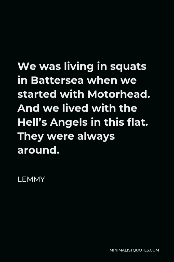 Lemmy Quote - We was living in squats in Battersea when we started with Motorhead. And we lived with the Hell’s Angels in this flat. They were always around.