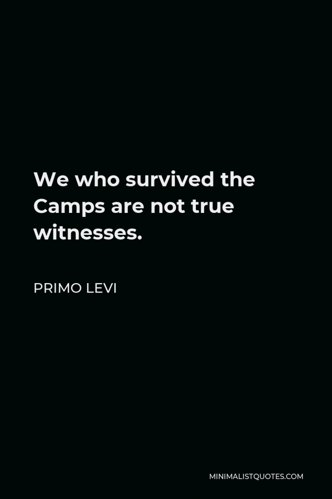 Primo Levi Quote - We who survived the Camps are not true witnesses.