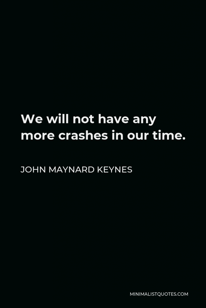 John Maynard Keynes Quote - We will not have any more crashes in our time.