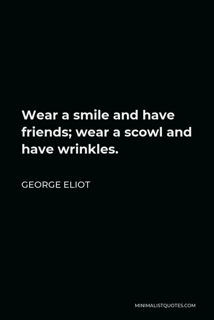 George Eliot Quote - Wear a smile and have friends; wear a scowl and have wrinkles.