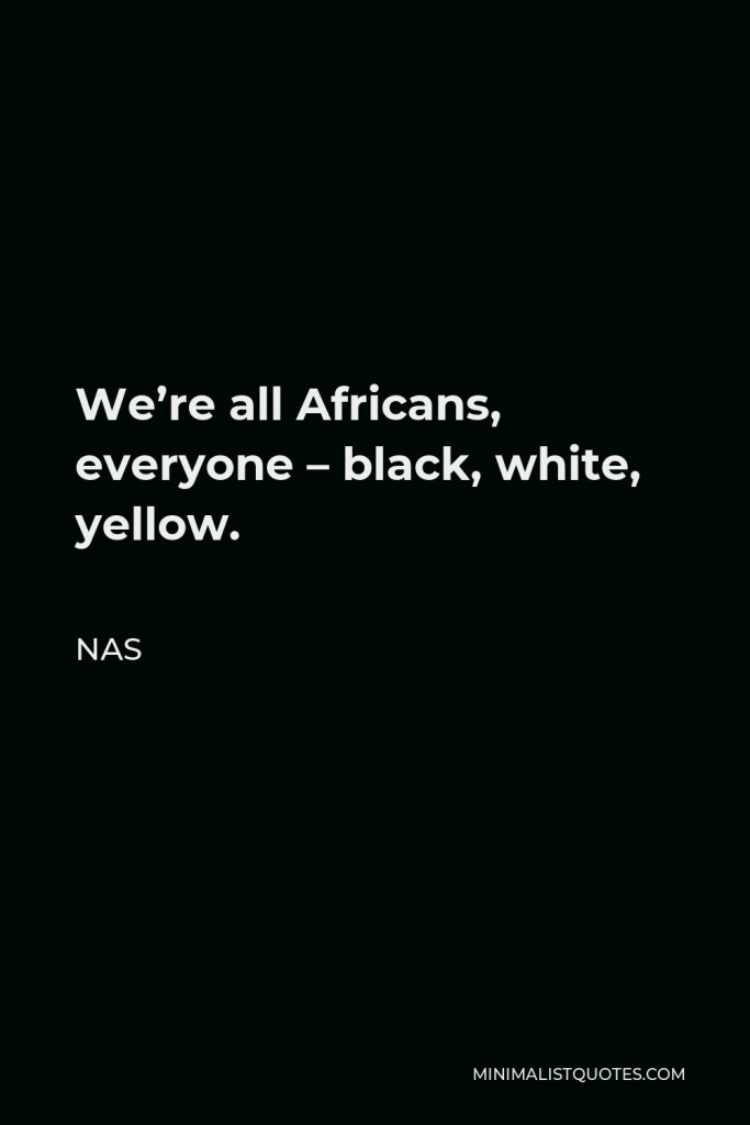 Nas Quote - We’re all Africans, everyone – black, white, yellow.